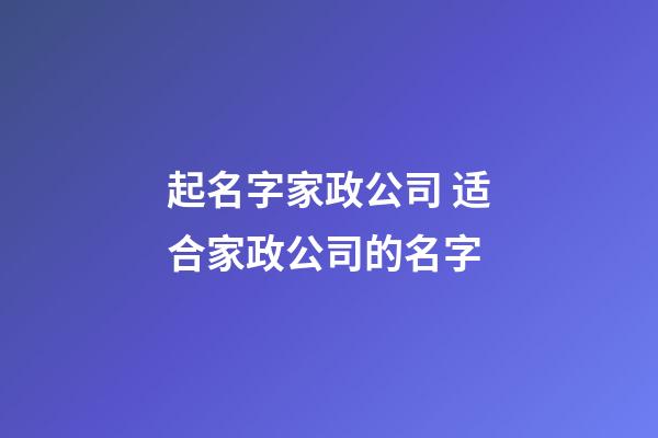 起名字家政公司 适合家政公司的名字-第1张-公司起名-玄机派